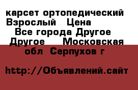 карсет ортопедический. Взрослый › Цена ­ 1 000 - Все города Другое » Другое   . Московская обл.,Серпухов г.